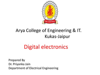 Arya College of Engineering & IT.
Kukas-Jaipur
Digital electronics
Prepared By
Dr. Priyanka Jain
Department of Electrical Engineering
 
