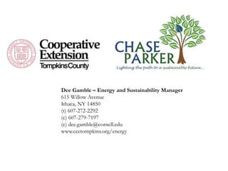 Dee Gamble – Energy and Sustainability Manager
615 Willow Avenue
Ithaca, NY 14850
(t) 607-272-2292
(c) 607-279-7197
(e) dee.gamble@cornell.edu
www.ccetompkins.org/energy
 