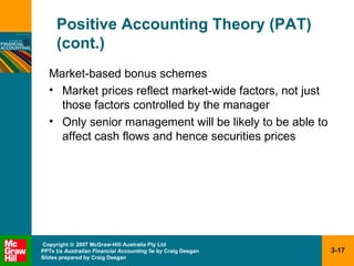 Positive Accounting Theory (PAT) (cont.) Market-based bonus schemes Market prices reflect market-wide factors, not just those factors controlled by the manager Only senior management will be likely to be able to affect cash flows and hence securities prices 