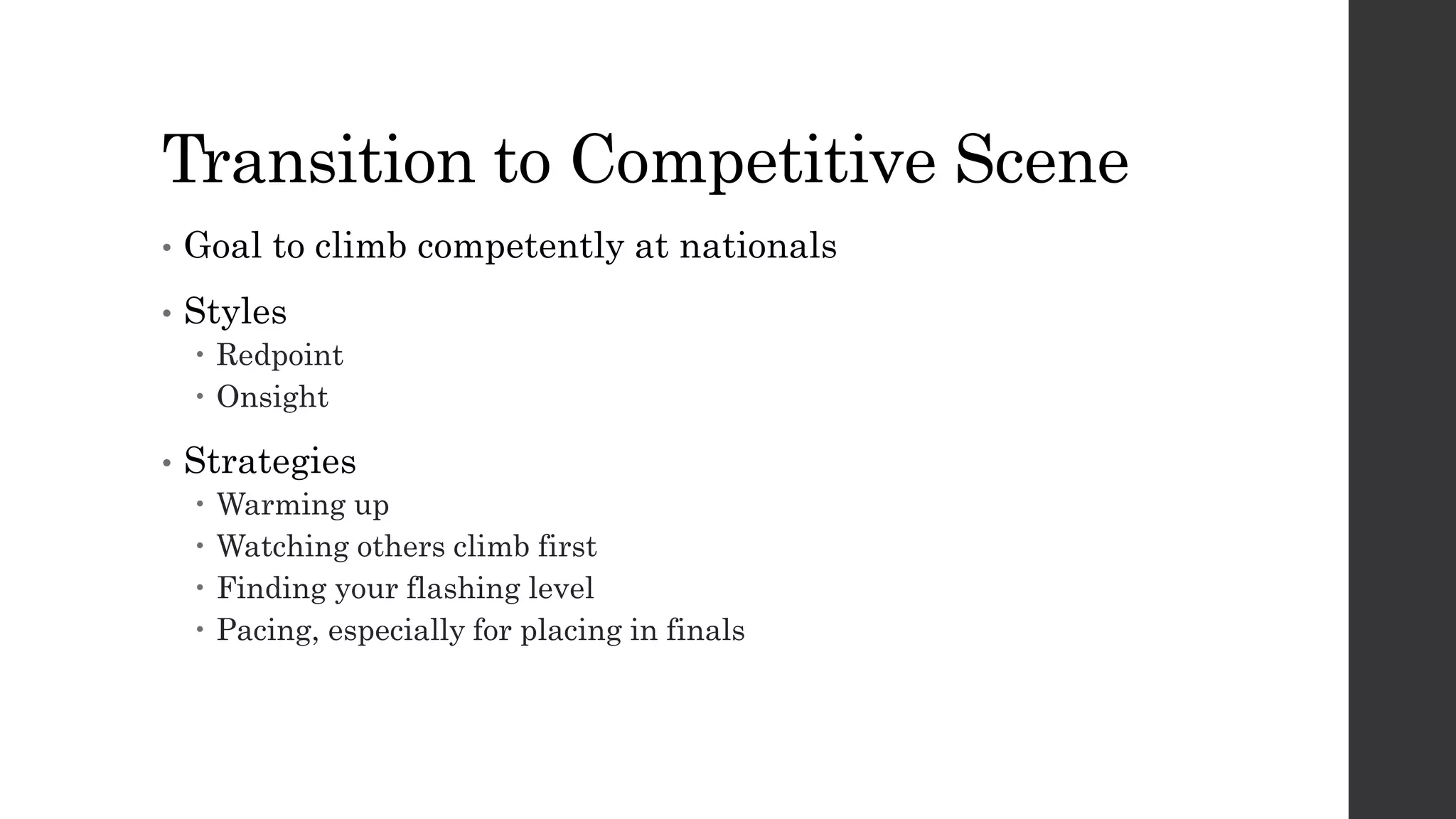 Transition to Competitive Scene
• Goal to climb competently at nationals
• Styles
 Redpoint
 Onsight
• Strategies
 Warming up
 Watching others climb first
 Finding your flashing level
 Pacing, especially for placing in finals
 