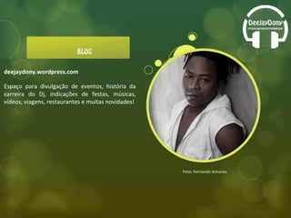 Foto: Fernando Antunes deejaydony.wordpress.com Espaço para divulgação de eventos, história da carreira do Dj, indicações de festas, músicas, vídeos, viagens, restaurantes e muitas novidades! 