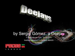 Deejays by Sergio Gómez, a Deejay 1º Bachillerato EFL, 2010-2011 Instituto español V. Cañada Blanch Londres  