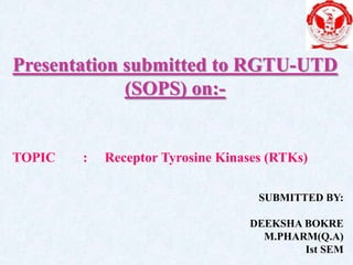 Presentation submitted to RGTU-UTD
(SOPS) on:-

TOPIC

:

Receptor Tyrosine Kinases (RTKs)
SUBMITTED BY:
DEEKSHA BOKRE
M.PHARM(Q.A)
Ist SEM

 