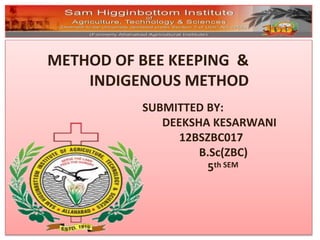METHOD OF BEE KEEPING & 
INDIGENOUS METHOD 
SUBMITTED BY: 
DEEKSHA KESARWANI 
12BSZBC017 
B.Sc(ZBC) 
5th SEM 
 