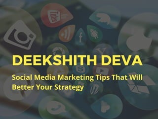 DEEKSHITH DEVA
Social Media Marketing Tips That Will
Better Your Strategy
 