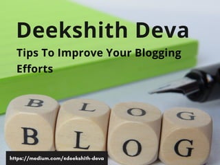 Deekshith Deva
https://medium.com/@deekshith-deva
Tips To Improve Your Blogging
Efforts
 