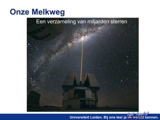 het heelal! 
Universiteit Leiden. Bij ons leer je de wereld kennen. 
Onze Melkweg 
Een verzameling van miljarden sterren 
 