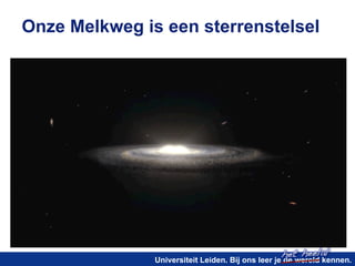 Onze Melkweg is een sterrenstelsel 
het heelal! 
Universiteit Leiden. Bij ons leer je de wereld kennen. 
 