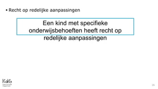 16
 Recht op redelijke aanpassingen
Een kind met specifieke
onderwijsbehoeften heeft recht op
redelijke aanpassingen
 