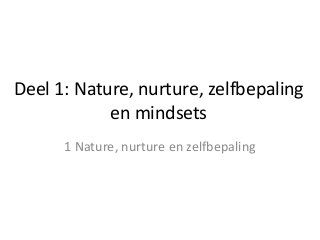 Deel 1: Nature, nurture, zelfbepaling
en mindsets
1 Nature, nurture en zelfbepaling
 