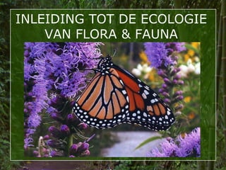 INLEIDING TOT DE ECOLOGIE
    VAN FLORA & FAUNA




                            1
 