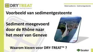 Voorbeeld van sedimentgesteente
Sediment meegevoerd
door de Rhône naar
het meer van Geneve
Waarom kiezen voor DRY-TREAT™ ?
Materiaalkennis : Sedimentgesteente
 