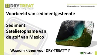 Voorbeeld van sedimentgesteente
Sediment:
Satelietopname van
de golf van Mexico
Waarom kiezen voor DRY-TREAT™ ?
Materiaalkennis : Sedimentgesteente
 