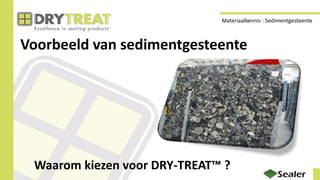 Voorbeeld van sedimentgesteente
Waarom kiezen voor DRY-TREAT™ ?
Materiaalkennis : Sedimentgesteente
 