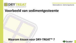Voorbeeld van sedimentgesteente
Waarom kiezen voor DRY-TREAT™ ?
Materiaalkennis : Sedimentgesteente
 