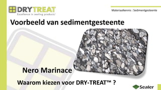 Voorbeeld van sedimentgesteente
Nero Marinace
Waarom kiezen voor DRY-TREAT™ ?
Materiaalkennis : Sedimentgesteente
 