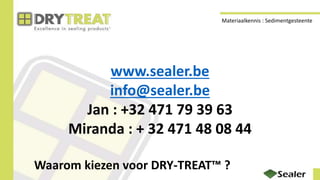 www.sealer.be
info@sealer.be
Jan : +32 471 79 39 63
Miranda : + 32 471 48 08 44
Waarom kiezen voor DRY-TREAT™ ?
Materiaalkennis : Sedimentgesteente
 