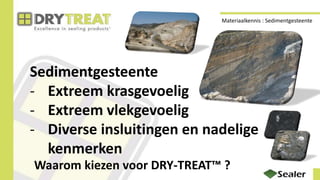 Sedimentgesteente
- Extreem krasgevoelig
- Extreem vlekgevoelig
- Diverse insluitingen en nadelige
kenmerken
Waarom kiezen voor DRY-TREAT™ ?
Materiaalkennis : Sedimentgesteente
 