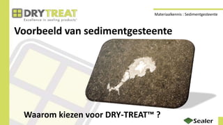 Voorbeeld van sedimentgesteente
Waarom kiezen voor DRY-TREAT™ ?
Materiaalkennis : Sedimentgesteente
 