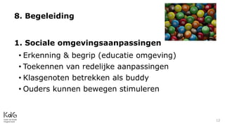 8. Begeleiding
1. Sociale omgevingsaanpassingen
• Erkenning & begrip (educatie omgeving)
• Toekennen van redelijke aanpassingen
• Klasgenoten betrekken als buddy
• Ouders kunnen bewegen stimuleren
12
 