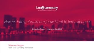 Siebren van Bruggen
Team Lead Marketing Intelligence
Hoe je data gebruikt om jouw klant te leren kennen
Shopping Today - 20 september 2018
 