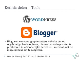 Kennis delen | Tools
Deel en Heers!| BAD 2013 | 3 oktober 2013
 Blog: een eenvoudig op te zetten website om op
regelmatig...