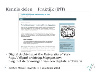 Kennis delen | Praktijk (INT)
Deel en Heers!| BAD 2013 | 3 oktober 2013
 Digital Archiving at the University of York:
htt...