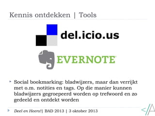 Kennis ontdekken | Tools
Deel en Heers!| BAD 2013 | 3 oktober 2013
 Social bookmarking: bladwijzers, maar dan verrijkt
me...