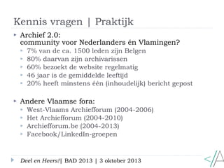 Kennis vragen | Praktijk
Deel en Heers!| BAD 2013 | 3 oktober 2013
 Archief 2.0:
community voor Nederlanders én Vlamingen...
