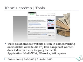 Kennis creëren| Tools
Deel en Heers!| BAD 2013 | 3 oktober 2013
 Wiki: collaboratieve website of een in samenwerking
ontw...