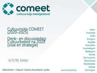 Cultuurnota COMEET
(2020-2025)
Denk- en discussiedag:
Cultuurbeleid na 2020
(visie en strategie)
6/11/18, Eeklo
 
