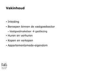 • Inleiding
• Beroepen binnen de vastgoedsector
– Vastgoedmakelaar  gastlezing
• Huren en verhuren
• Kopen en verkopen
• ...