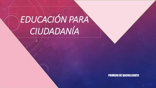 EDUCACIÓN PARA
CIUDADANÍA
PRIMERO DE BACHILLERATO
 
