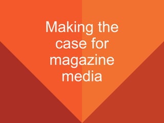 Making the
case for
magazine
media
 