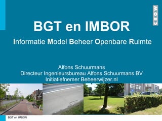 BGT en IMBOR
Informatie Model Beheer Openbare Ruimte

Alfons Schuurmans
Directeur Ingenieursbureau Alfons Schuurmans BV
Initiatiefnemer Beheerwijzer.nl

BGT en IMBOR

 