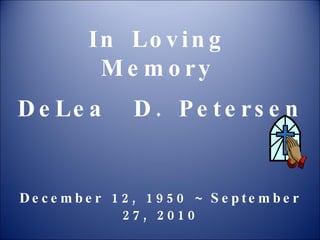 In Loving Memory DeLea  D. Petersen December 12, 1950 ~ September 27, 2010 
