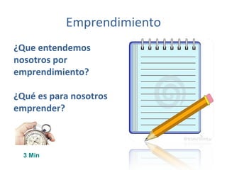 Emprendimiento
¿Que entendemos
nosotros por
emprendimiento?
¿Qué es para nosotros
emprender?
3 Min
 