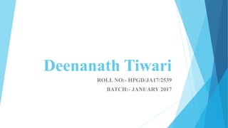 Deenanath Tiwari
ROLL NO:- HPGD/JA17/2539
BATCH:- JANUARY 2017
 