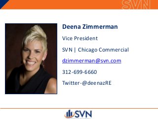 Deena Zimmerman
Vice President
SVN | Chicago Commercial
dzimmerman@svn.com
312-699-6660
Twitter-@deenazRE
 