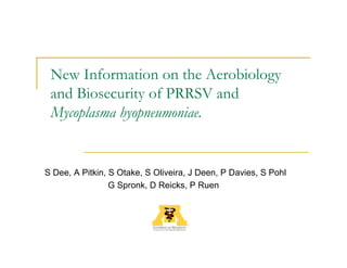 New Information on the Aerobiology
 and Biosecurity of PRRSV and
 Mycoplasma hyopneumoniae.


S Dee, A Pitkin, S Otake, S Oliveira, J Deen, P Davies, S Pohl
                 G Spronk, D Reicks, P Ruen
 