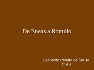 De Eneas a Romúlo




       Leonardo Pereira de Sousa
                1º AH
 