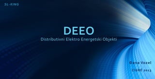 Đana Vozel
CIGRÉ 2013
DEEO
Distributivni Elektro Energetski Objekti
SL-KING
 