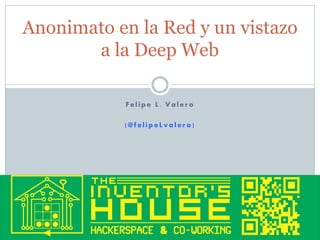 Anonimato en la Red y un vistazo
a la Deep Web
Felipe L. Valero
(@felipeLvalero)

 