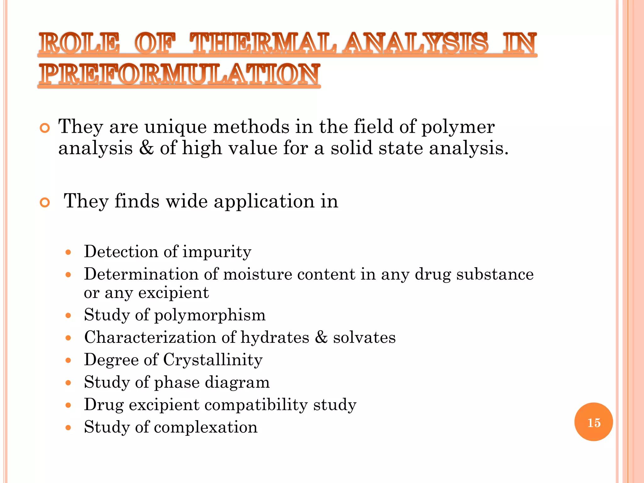  They are unique methods in the field of polymer
analysis & of high value for a solid state analysis.
 They finds wide application in
 Detection of impurity
 Determination of moisture content in any drug substance
or any excipient
 Study of polymorphism
 Characterization of hydrates & solvates
 Degree of Crystallinity
 Study of phase diagram
 Drug excipient compatibility study
 Study of complexation 15
 