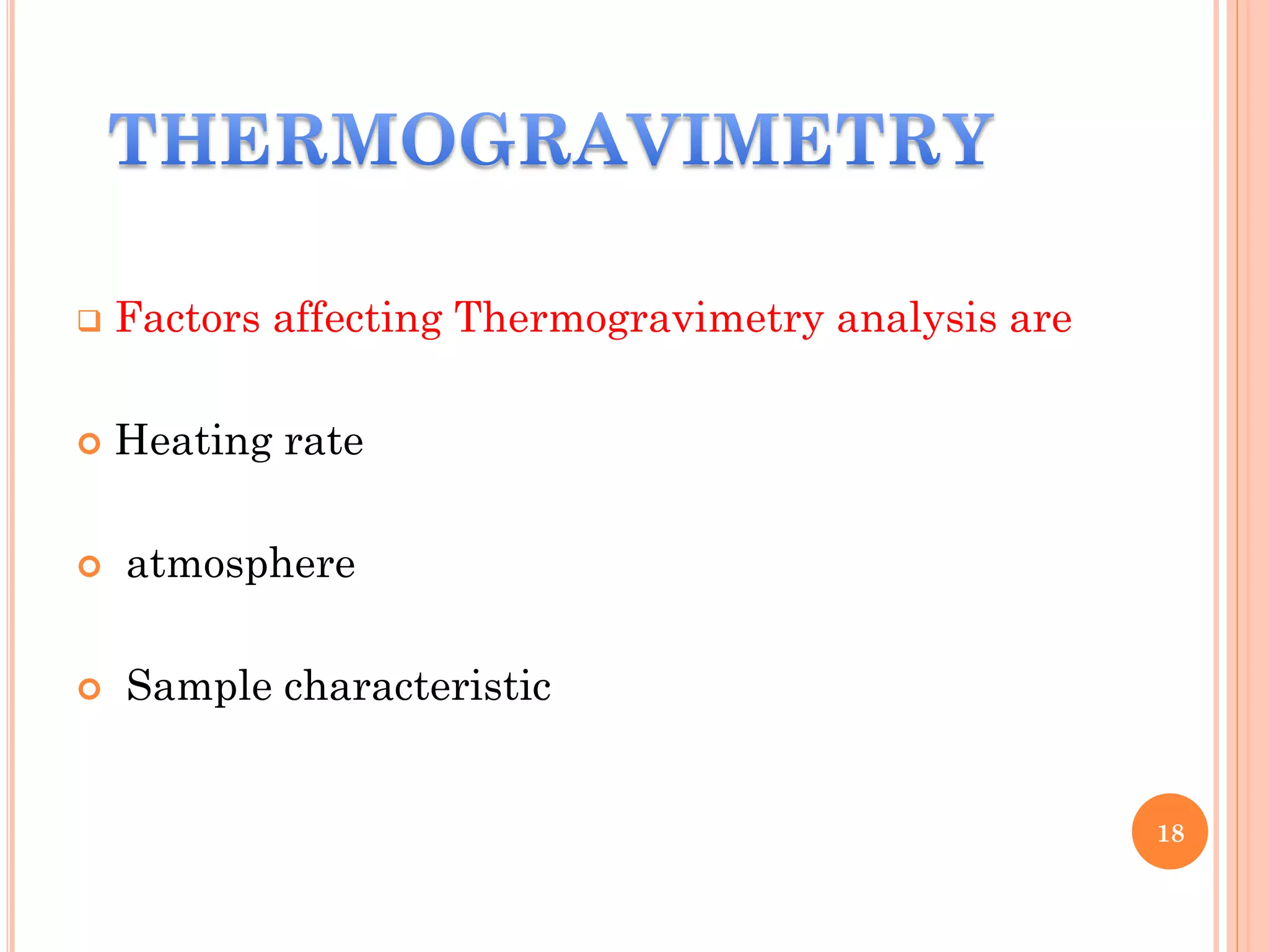  Factors affecting Thermogravimetry analysis are
 Heating rate
 atmosphere
 Sample characteristic
18
 