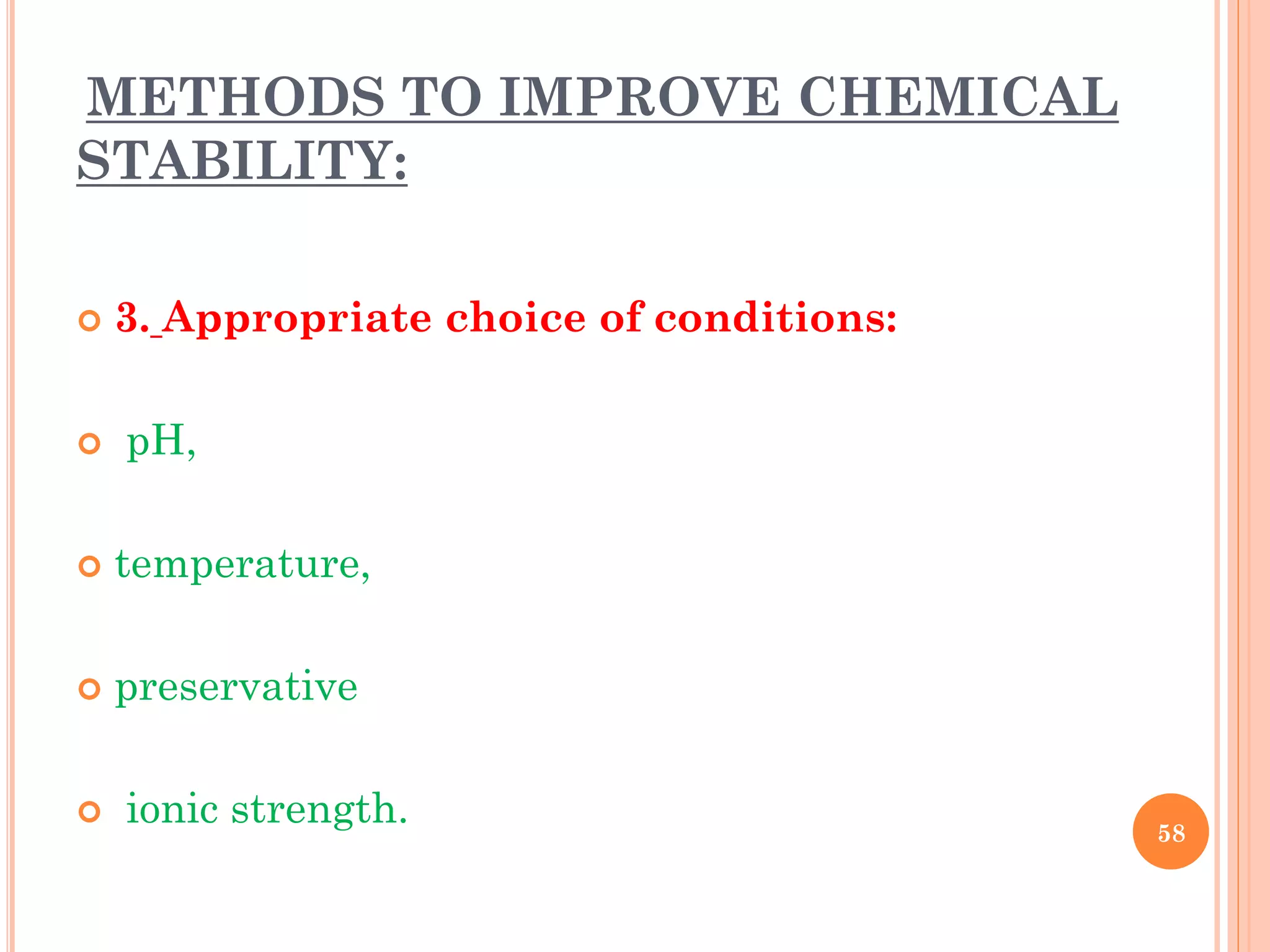 METHODS TO IMPROVE CHEMICAL
STABILITY:
 3. Appropriate choice of conditions:
 pH,
 temperature,
 preservative
 ionic strength. 58
 