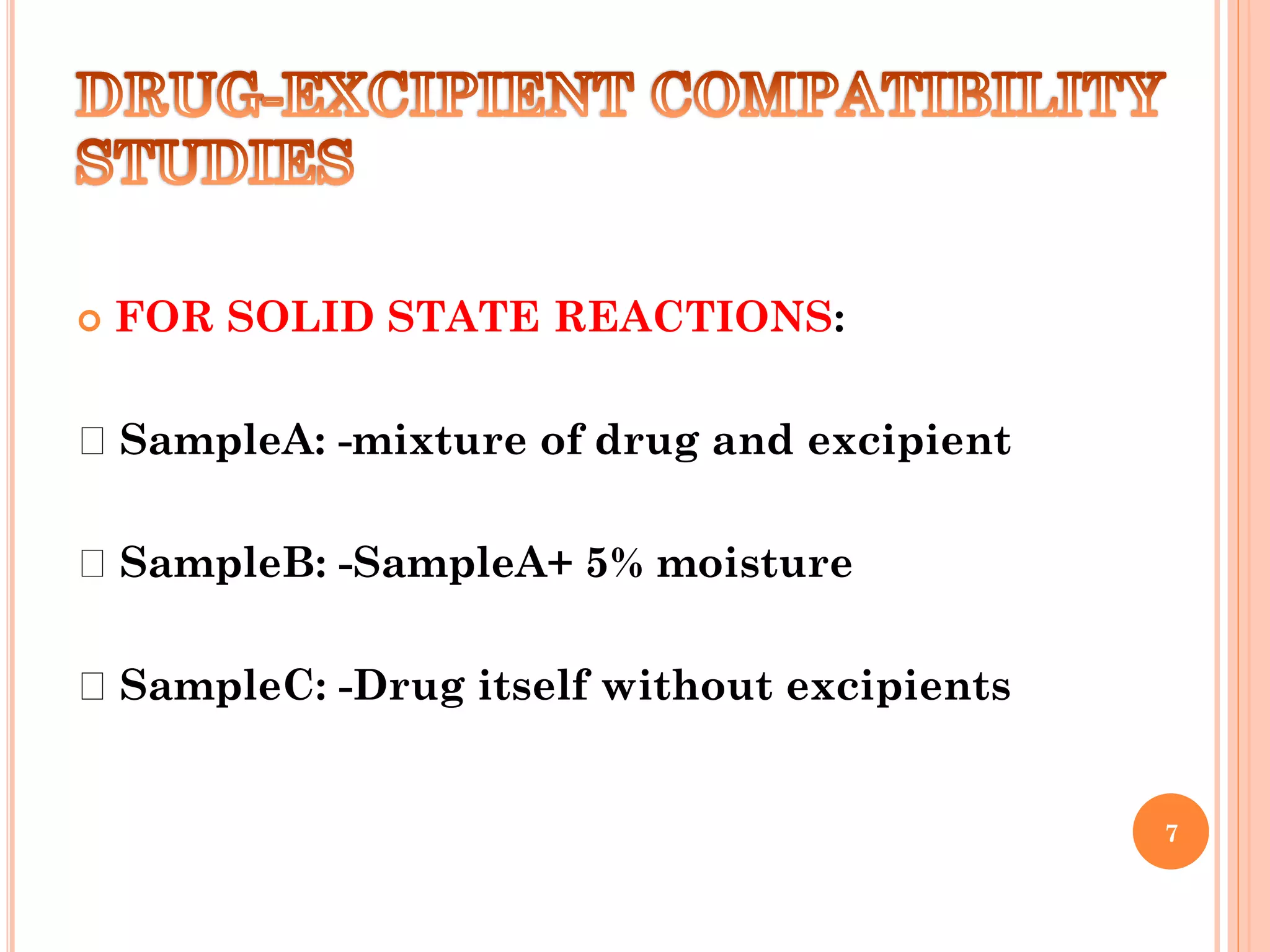  FOR SOLID STATE REACTIONS:
SampleA: -mixture of drug and excipient
SampleB: -SampleA+ 5% moisture
SampleC: -Drug itself without excipients
7
 