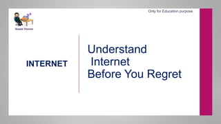 INTERNET
Understand
Internet
Before You Regret
Only for Education purpose
 