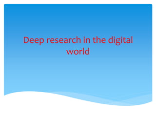 Deep research in the digital
world
 