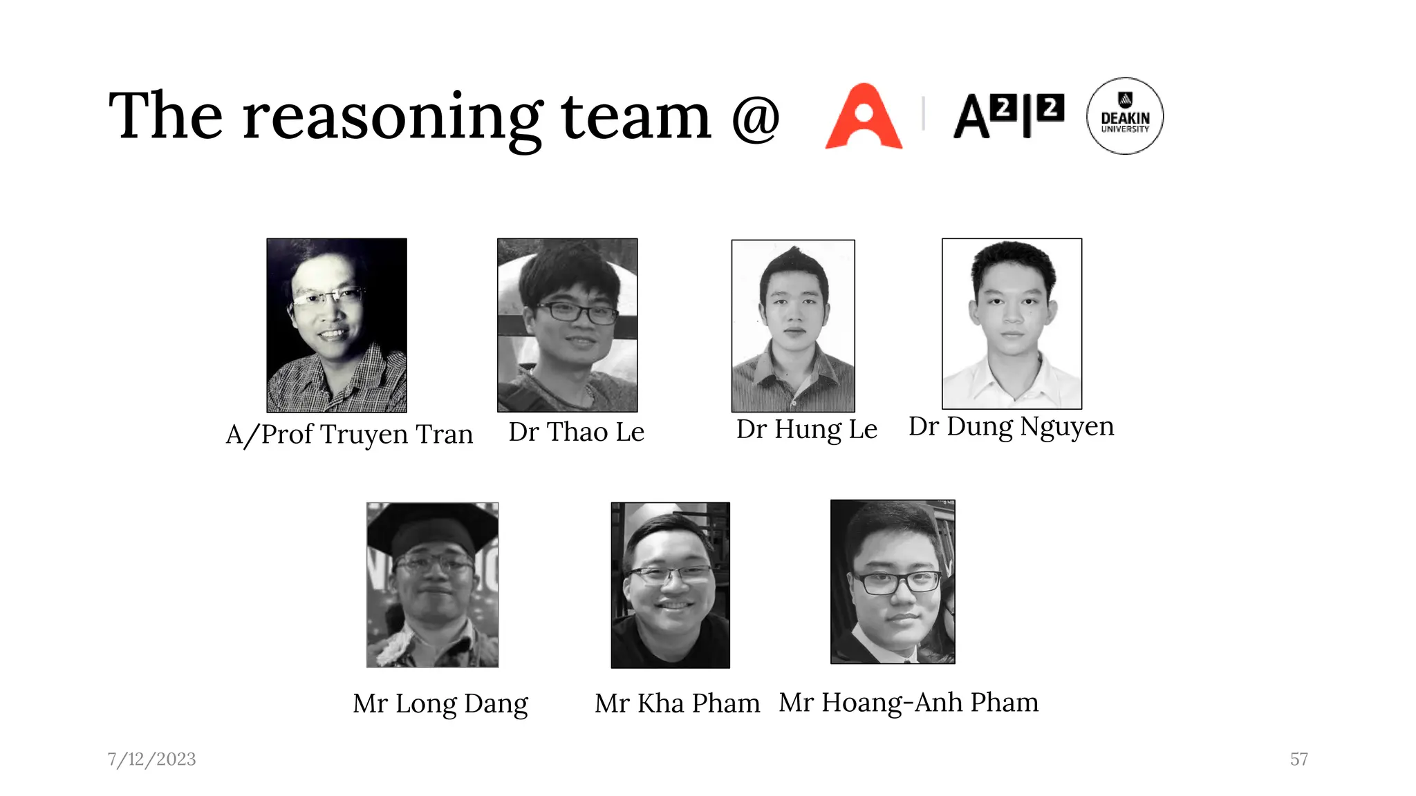 The reasoning team @
7/12/2023 57
A/Prof Truyen Tran Dr Thao Le Dr Hung Le
Mr Long Dang Mr Hoang-Anh Pham
Mr Kha Pham
Dr Dung Nguyen
 